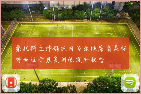 桑托斯主帅确认内马尔缺席南美杯将专注于康复训练提升状态