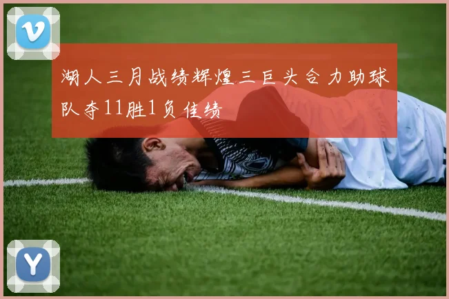 湖人三月战绩辉煌三巨头合力助球队夺11胜1负佳绩