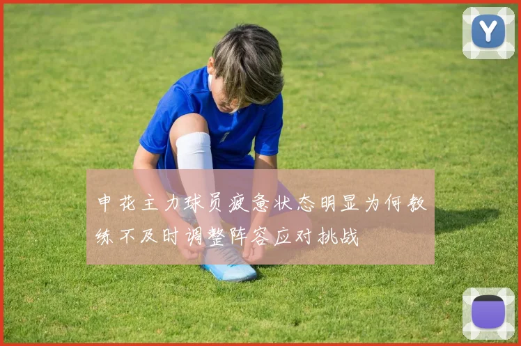申花主力球员疲惫状态明显为何教练不及时调整阵容应对挑战