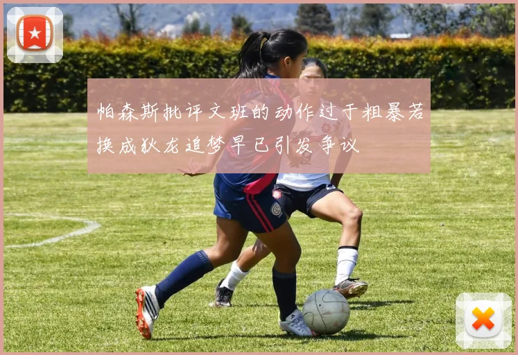 帕森斯批评文班的动作过于粗暴若换成狄龙追梦早已引发争议