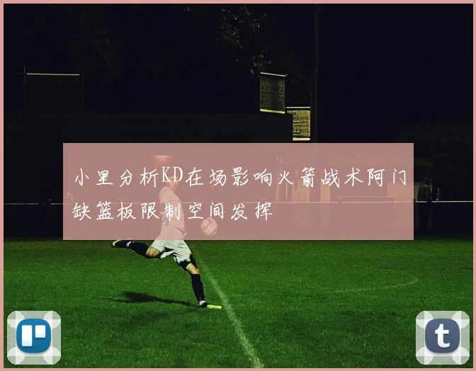 小里分析KD在场影响火箭战术阿门缺篮板限制空间发挥