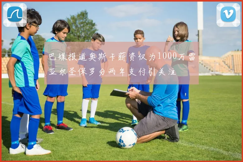 巴媒报道奥斯卡薪资仅为1000万雷亚尔圣保罗分两年支付引关注