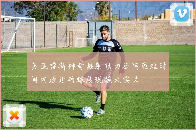 苏亚雷斯神奇抽射助力迈阿密短时间内连进两球展现强大实力