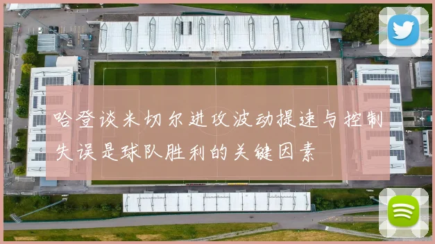 哈登谈米切尔进攻波动提速与控制失误是球队胜利的关键因素