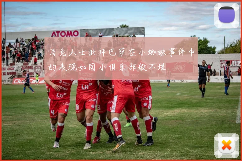 马竞人士批评巴萨在小蜘蛛事件中的表现如同小俱乐部般不堪
