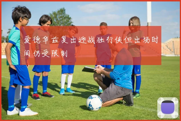 爱德华兹复出迎战独行侠但出场时间仍受限制