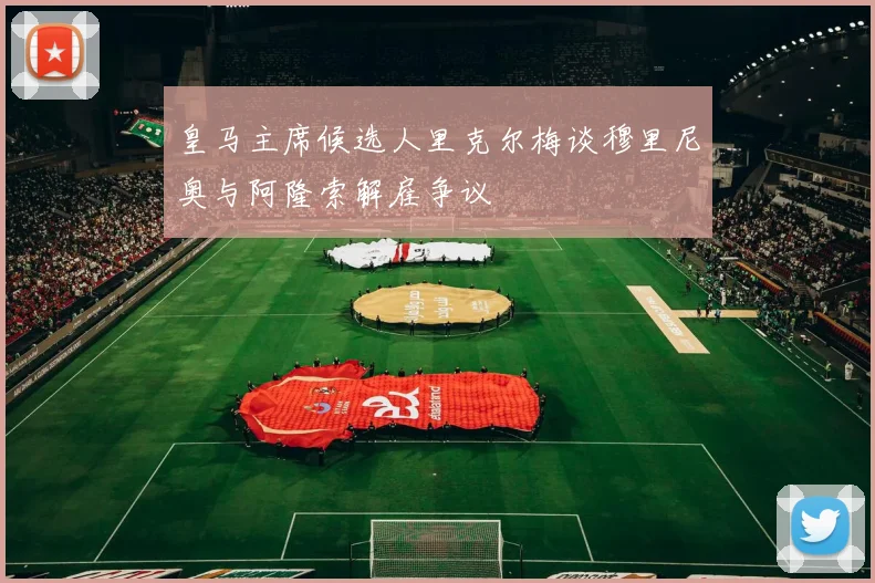 皇马主席候选人里克尔梅谈穆里尼奥与阿隆索解雇争议