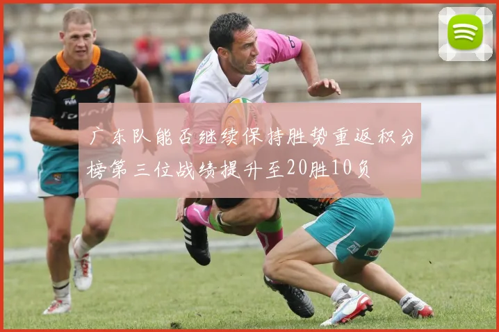 广东队能否继续保持胜势重返积分榜第三位战绩提升至20胜10负