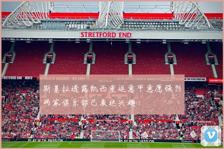 斯基拉透露凯西重返意甲意愿强烈两家俱乐部已表达兴趣