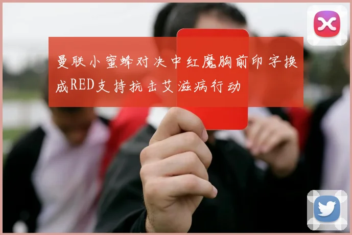曼联小蜜蜂对决中红魔胸前印字换成RED支持抗击艾滋病行动