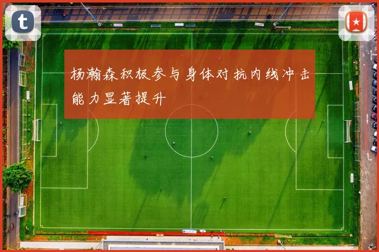 杨瀚森积极参与身体对抗内线冲击能力显著提升