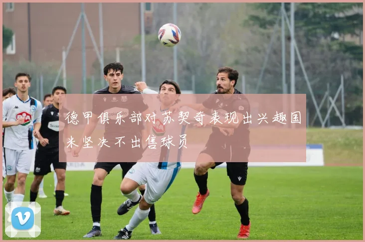 德甲俱乐部对苏契奇表现出兴趣国米坚决不出售球员